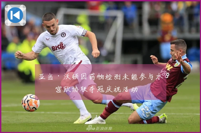 亚当·沃顿因药物检测未能参与水晶宫欧协联夺冠庆祝活动